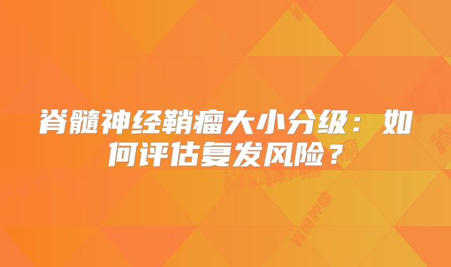 脊髓神经鞘瘤大小分级：如何评估复发风险？