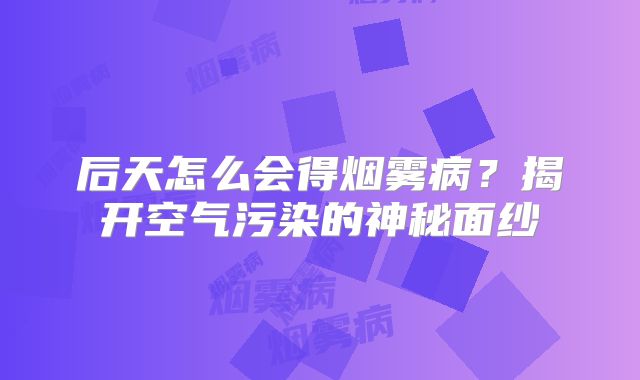 后天怎么会得烟雾病？揭开空气污染的神秘面纱