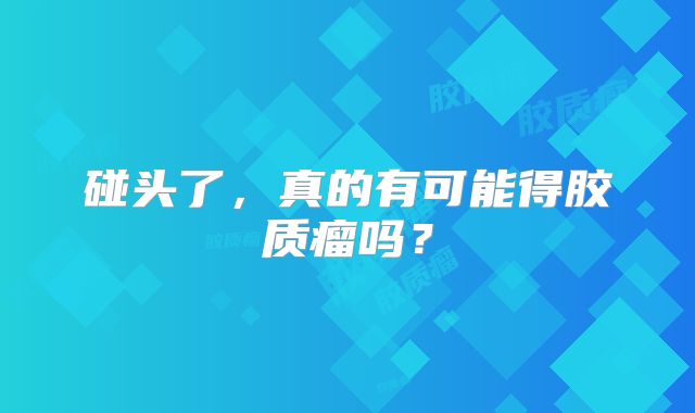 碰头了，真的有可能得胶质瘤吗？