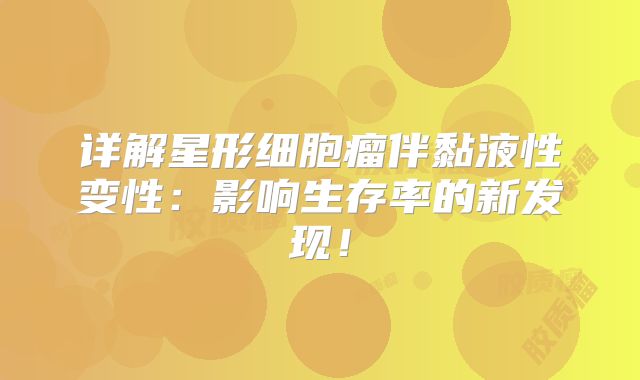 详解星形细胞瘤伴黏液性变性：影响生存率的新发现！