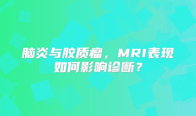 脑炎与胶质瘤，MRI表现如何影响诊断？