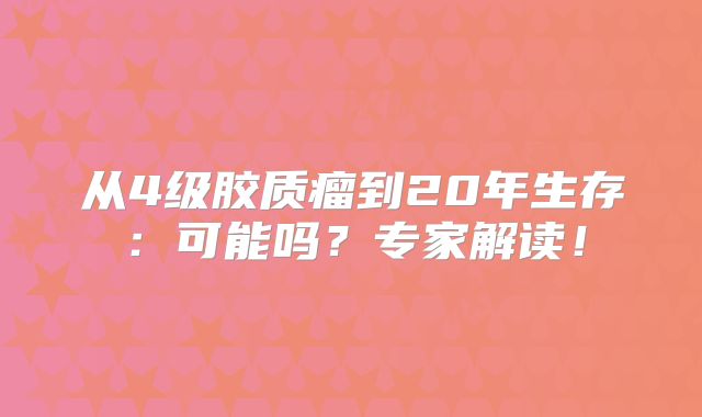 从4级胶质瘤到20年生存：可能吗？专家解读！