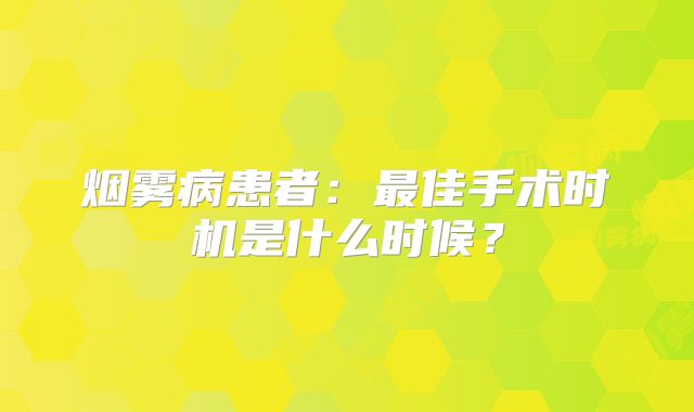 烟雾病患者：最佳手术时机是什么时候？