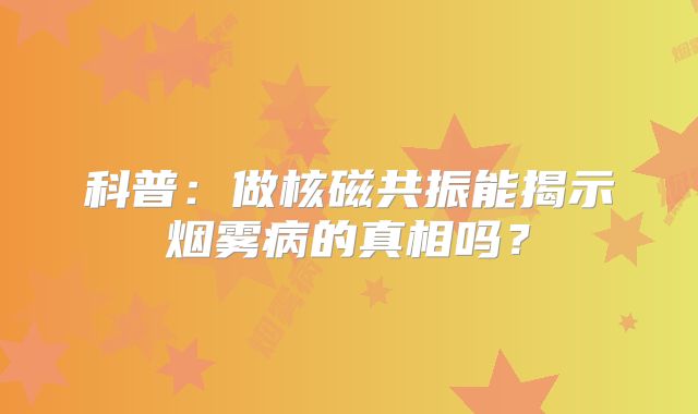 科普：做核磁共振能揭示烟雾病的真相吗？