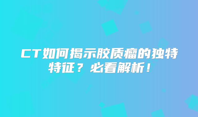 CT如何揭示胶质瘤的独特特征？必看解析！