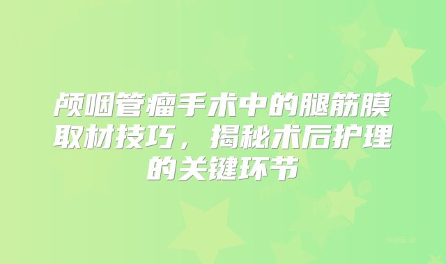 颅咽管瘤手术中的腿筋膜取材技巧，揭秘术后护理的关键环节