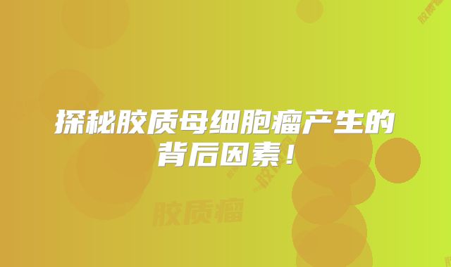 探秘胶质母细胞瘤产生的背后因素！