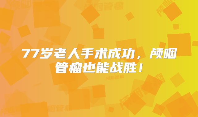 77岁老人手术成功，颅咽管瘤也能战胜！