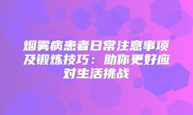 烟雾病患者日常注意事项及锻炼技巧：助你更好应对生活挑战
