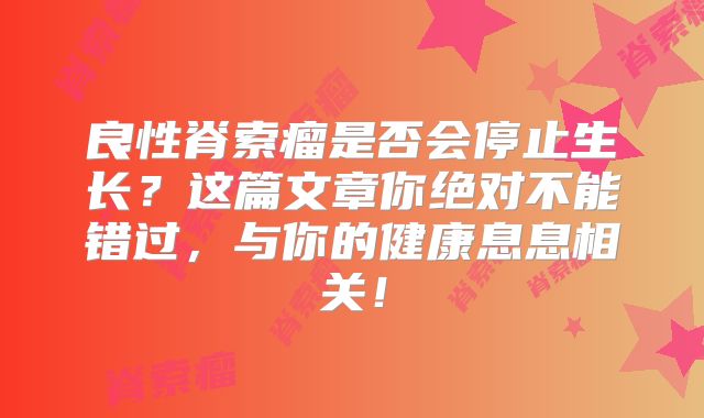 良性脊索瘤是否会停止生长？这篇文章你绝对不能错过，与你的健康息息相关！