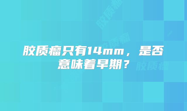 胶质瘤只有14mm，是否意味着早期？
