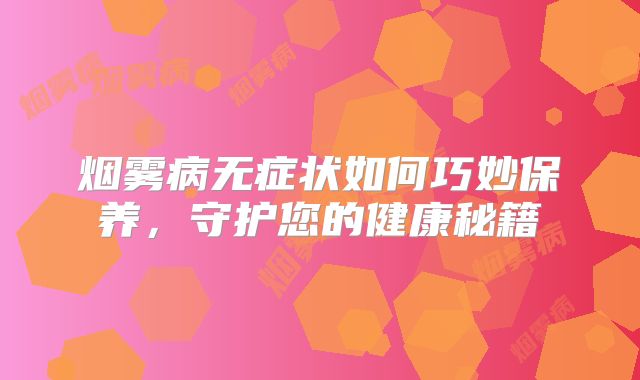 烟雾病无症状如何巧妙保养，守护您的健康秘籍