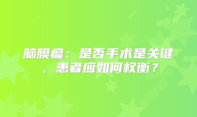 脑膜瘤：是否手术是关键，患者应如何权衡？