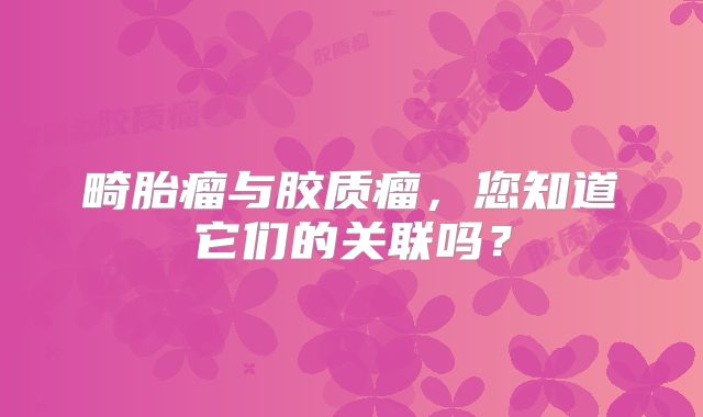 畸胎瘤与胶质瘤，您知道它们的关联吗？