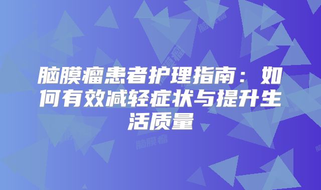 脑膜瘤患者护理指南：如何有效减轻症状与提升生活质量