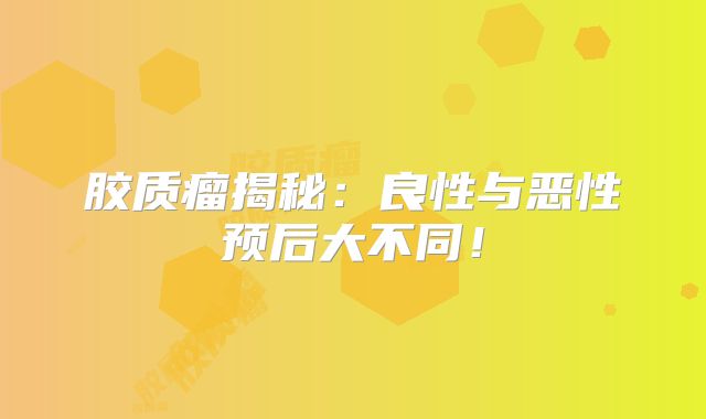 胶质瘤揭秘：良性与恶性预后大不同！