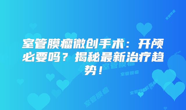 室管膜瘤微创手术：开颅必要吗？揭秘最新治疗趋势！