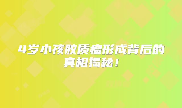 4岁小孩胶质瘤形成背后的真相揭秘！