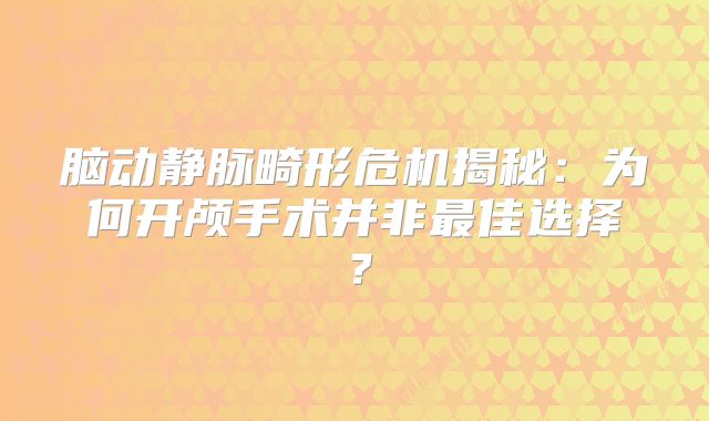 脑动静脉畸形危机揭秘：为何开颅手术并非最佳选择？
