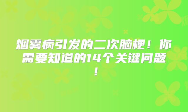 烟雾病引发的二次脑梗！你需要知道的14个关键问题！