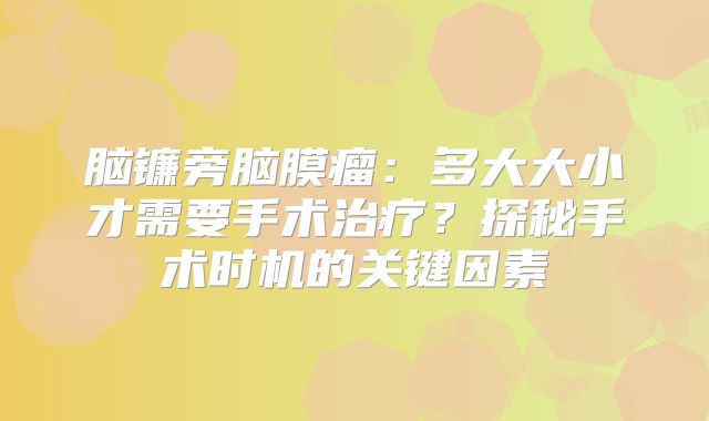 脑镰旁脑膜瘤：多大大小才需要手术治疗？探秘手术时机的关键因素