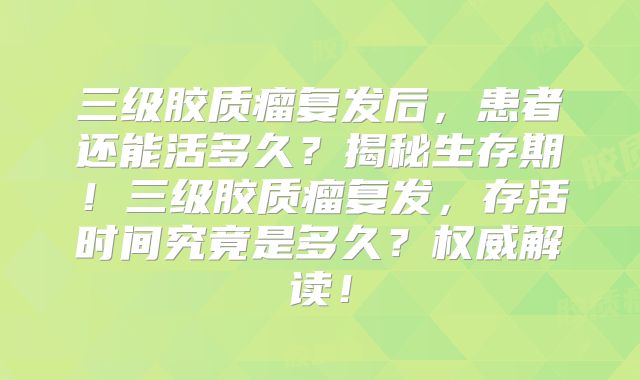 三级胶质瘤复发后，患者还能活多久？揭秘生存期！三级胶质瘤复发，存活时间究竟是多久？权威解读！
