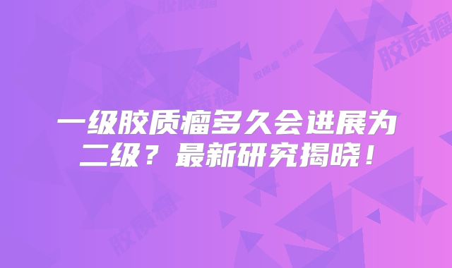 一级胶质瘤多久会进展为二级？最新研究揭晓！