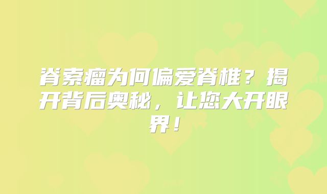 脊索瘤为何偏爱脊椎？揭开背后奥秘，让您大开眼界！