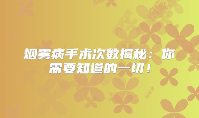 烟雾病手术次数揭秘：你需要知道的一切！