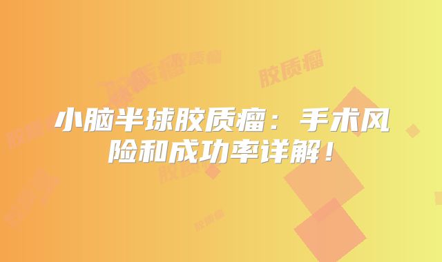 小脑半球胶质瘤：手术风险和成功率详解！