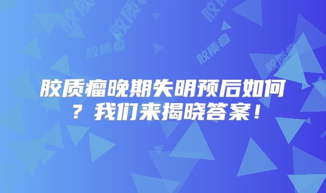 胶质瘤晚期失明预后如何？我们来揭晓答案！