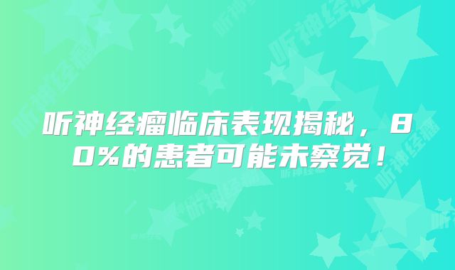 听神经瘤临床表现揭秘，80%的患者可能未察觉！