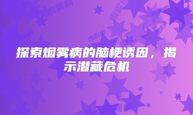 探索烟雾病的脑梗诱因，揭示潜藏危机