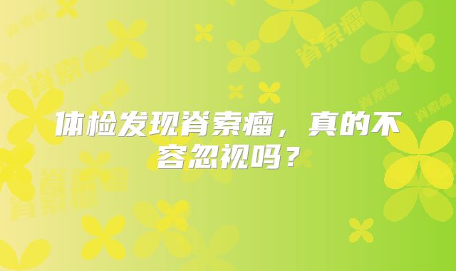 体检发现脊索瘤，真的不容忽视吗？