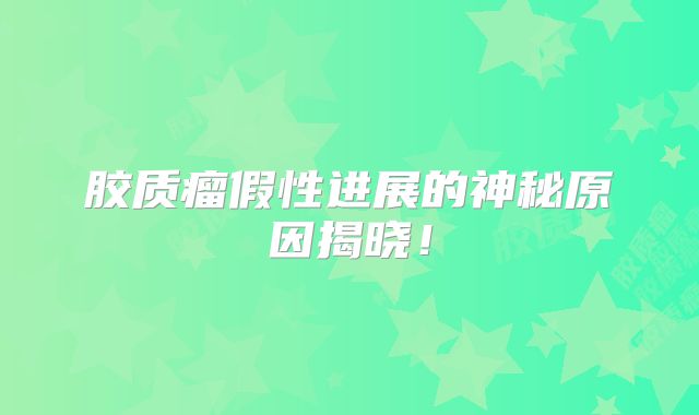 胶质瘤假性进展的神秘原因揭晓！