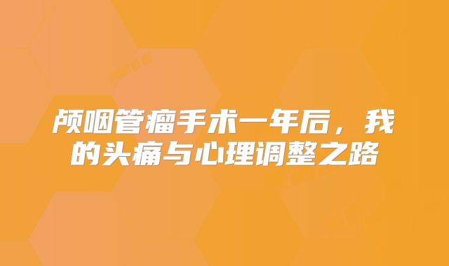 颅咽管瘤手术一年后，我的头痛与心理调整之路