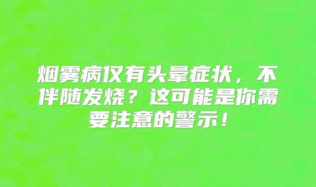 烟雾病仅有头晕症状，不伴随发烧？这可能是你需要注意的警示！