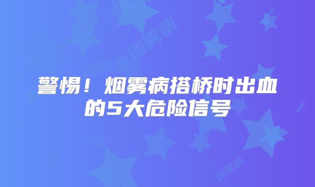 警惕！烟雾病搭桥时出血的5大危险信号