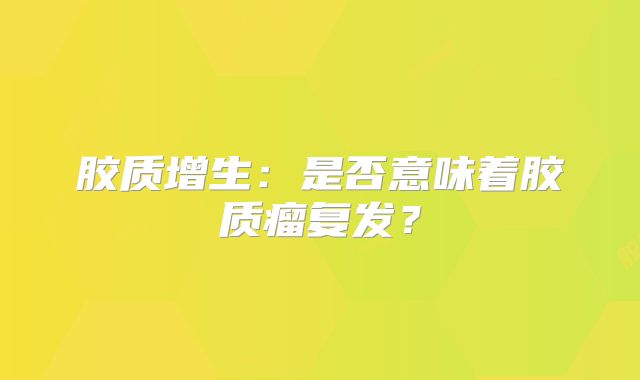 胶质增生：是否意味着胶质瘤复发？