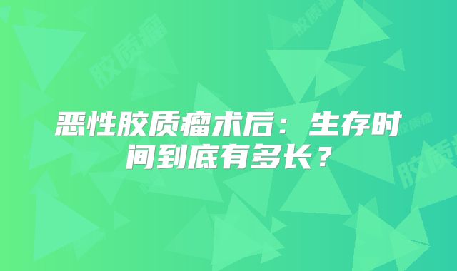 恶性胶质瘤术后：生存时间到底有多长？