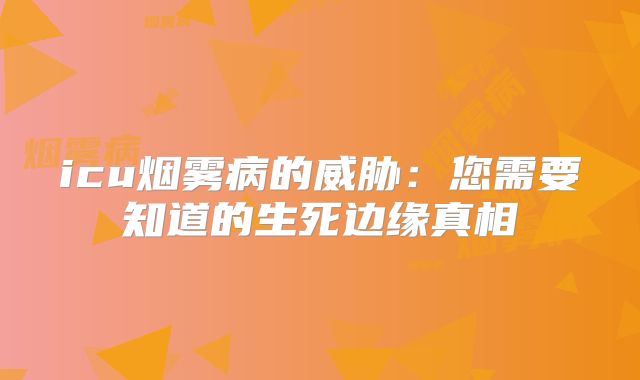 icu烟雾病的威胁：您需要知道的生死边缘真相
