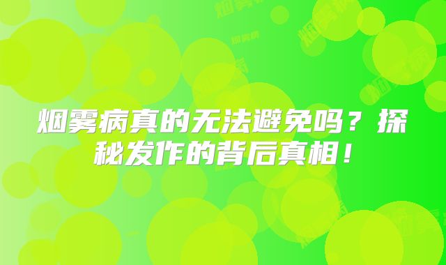 烟雾病真的无法避免吗？探秘发作的背后真相！