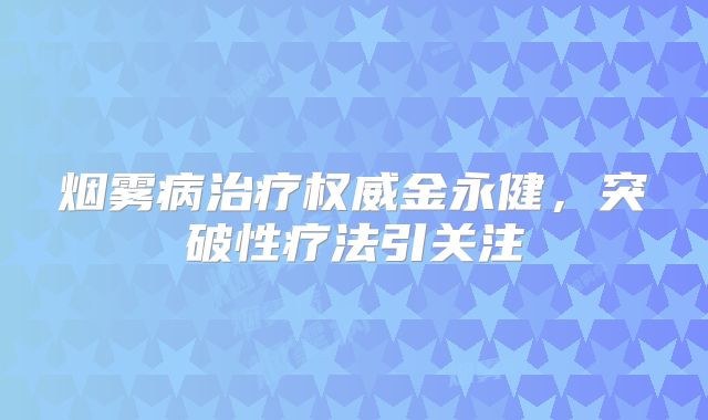 烟雾病治疗权威金永健，突破性疗法引关注