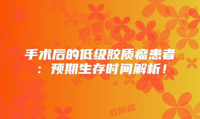 手术后的低级胶质瘤患者：预期生存时间解析！