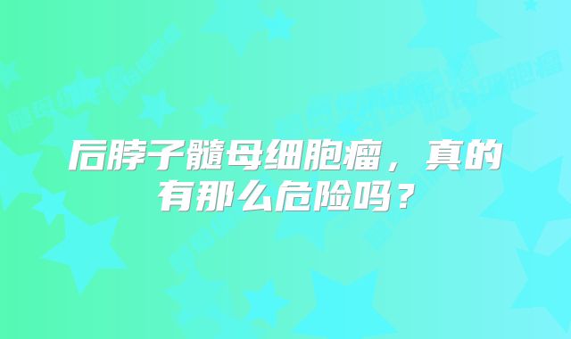 后脖子髓母细胞瘤，真的有那么危险吗？