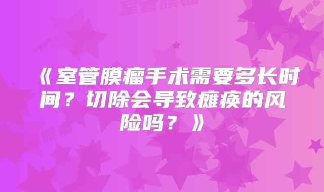 《室管膜瘤手术需要多长时间？切除会导致瘫痪的风险吗？》