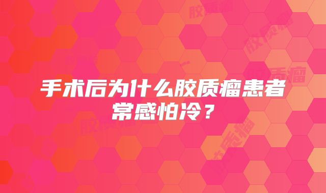 手术后为什么胶质瘤患者常感怕冷？