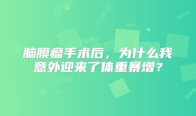 脑膜瘤手术后，为什么我意外迎来了体重暴增？