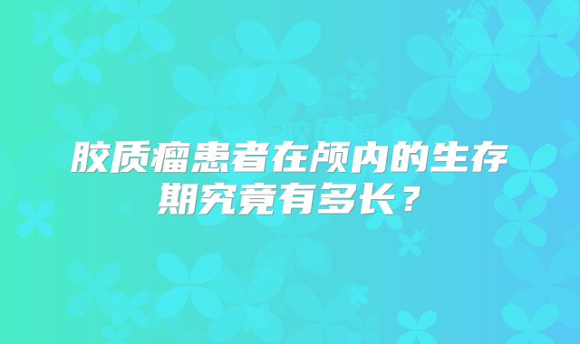 胶质瘤患者在颅内的生存期究竟有多长？
