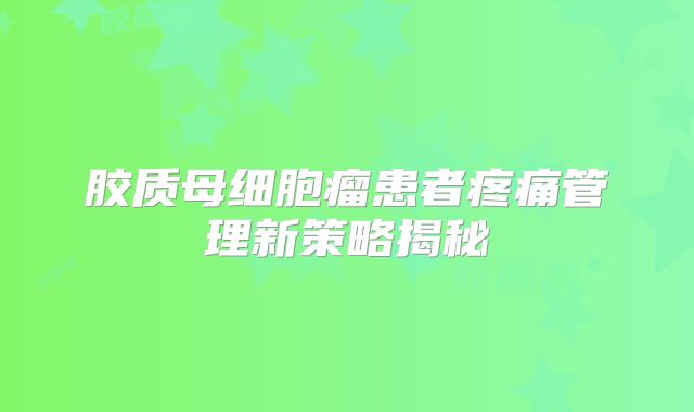 胶质母细胞瘤患者疼痛管理新策略揭秘